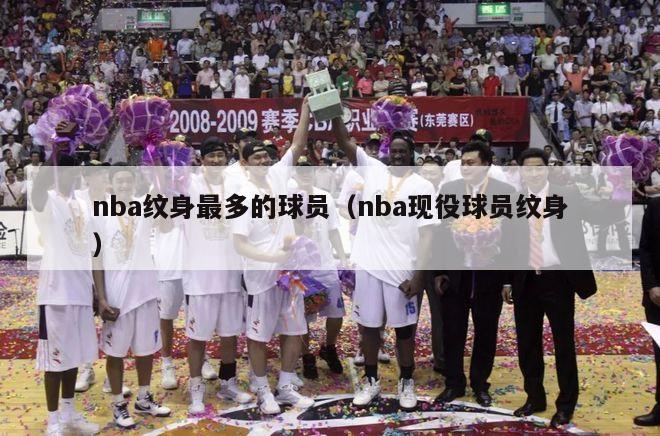 nba纹身最多的球员（nba现役球员纹身）-第1张图片-足球直播_足球免费在线高清直播_足球视频在线观看无插件-24直播网