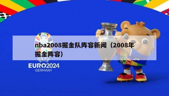 nba2008掘金队阵容新闻（2008年掘金阵容）-第1张图片-足球直播_足球免费在线高清直播_足球视频在线观看无插件-24直播网