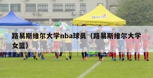 路易斯维尔大学nba球员（路易斯维尔大学女篮）-第1张图片-足球直播_足球免费在线高清直播_足球视频在线观看无插件-24直播网