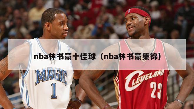 nba林书豪十佳球（nba林书豪集锦）-第1张图片-足球直播_足球免费在线高清直播_足球视频在线观看无插件-24直播网