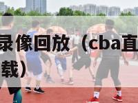 cba直播吧录像回放（cba直播录像全场回放视频下载）-第1张图片-足球直播_足球免费在线高清直播_足球视频在线观看无插件-24直播网