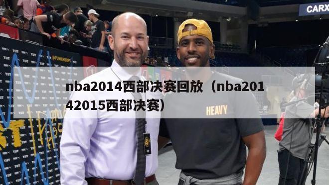 nba2014西部决赛回放（nba20142015西部决赛）-第1张图片-足球直播_足球免费在线高清直播_足球视频在线观看无插件-24直播网