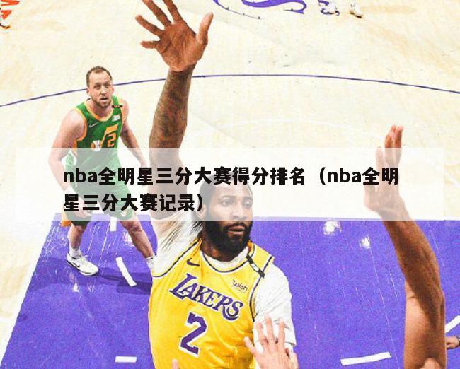 nba全明星三分大赛得分排名（nba全明星三分大赛记录）-第1张图片-足球直播_足球免费在线高清直播_足球视频在线观看无插件-24直播网