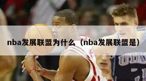 nba发展联盟为什么（nba发展联盟是）-第1张图片-足球直播_足球免费在线高清直播_足球视频在线观看无插件-24直播网