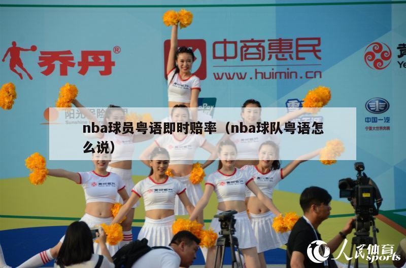 nba球员粤语即时赔率（nba球队粤语怎么说）-第1张图片-足球直播_足球免费在线高清直播_足球视频在线观看无插件-24直播网