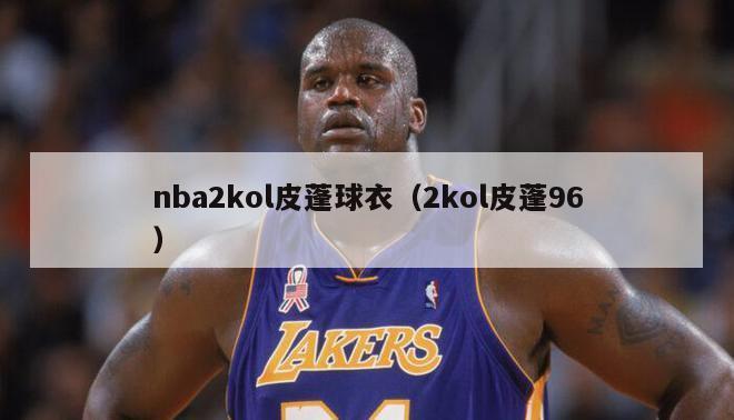 nba2kol皮蓬球衣（2kol皮蓬96）-第1张图片-足球直播_足球免费在线高清直播_足球视频在线观看无插件-24直播网