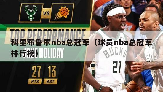 科里布鲁尔nba总冠军（球员nba总冠军排行榜）-第1张图片-足球直播_足球免费在线高清直播_足球视频在线观看无插件-24直播网