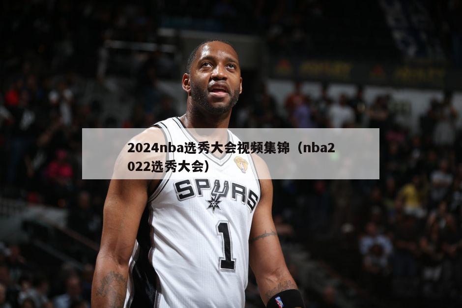 2024nba选秀大会视频集锦（nba2022选秀大会）-第1张图片-足球直播_足球免费在线高清直播_足球视频在线观看无插件-24直播网