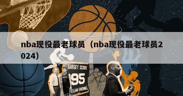 nba现役最老球员（nba现役最老球员2024）-第1张图片-足球直播_足球免费在线高清直播_足球视频在线观看无插件-24直播网