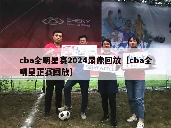 cba全明星赛2024录像回放（cba全明星正赛回放）-第1张图片-足球直播_足球免费在线高清直播_足球视频在线观看无插件-24直播网