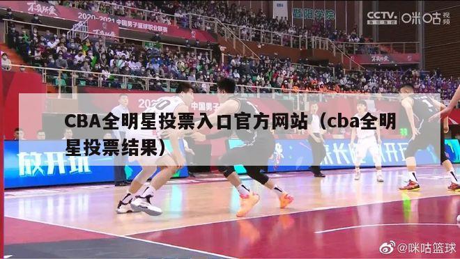 CBA全明星投票入口官方网站（cba全明星投票结果）-第1张图片-足球直播_足球免费在线高清直播_足球视频在线观看无插件-24直播网