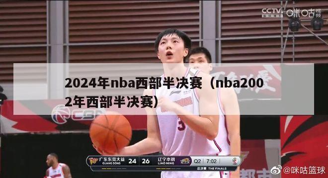 2024年nba西部半决赛（nba2002年西部半决赛）-第1张图片-足球直播_足球免费在线高清直播_足球视频在线观看无插件-24直播网