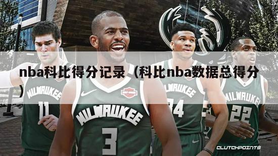 nba科比得分记录（科比nba数据总得分）-第1张图片-足球直播_足球免费在线高清直播_足球视频在线观看无插件-24直播网