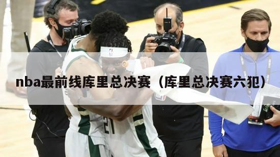 nba最前线库里总决赛（库里总决赛六犯）-第1张图片-足球直播_足球免费在线高清直播_足球视频在线观看无插件-24直播网