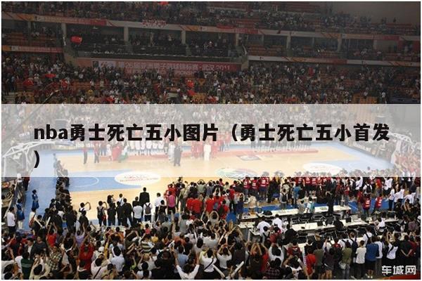 nba勇士死亡五小图片（勇士死亡五小首发）-第1张图片-足球直播_足球免费在线高清直播_足球视频在线观看无插件-24直播网