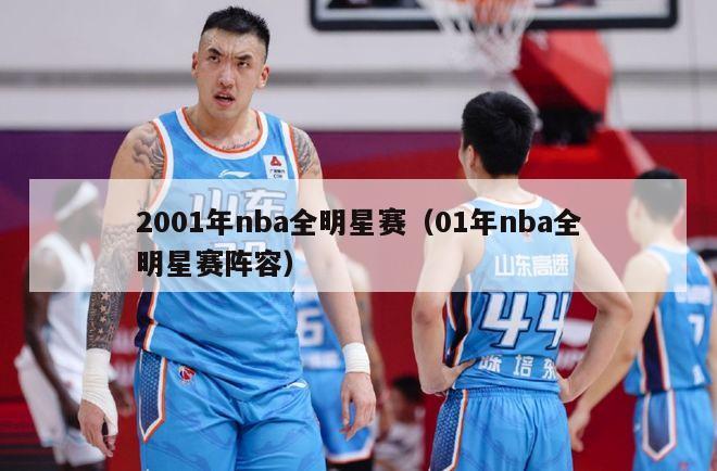 2001年nba全明星赛（01年nba全明星赛阵容）-第1张图片-足球直播_足球免费在线高清直播_足球视频在线观看无插件-24直播网