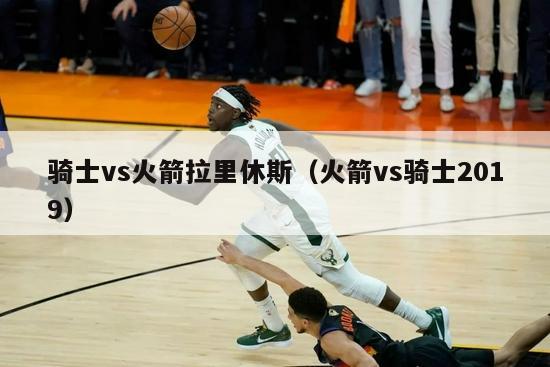 骑士vs火箭拉里休斯（火箭vs骑士2019）-第1张图片-足球直播_足球免费在线高清直播_足球视频在线观看无插件-24直播网