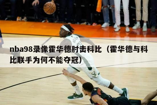 nba98录像霍华德肘击科比（霍华德与科比联手为何不能夺冠）-第1张图片-足球直播_足球免费在线高清直播_足球视频在线观看无插件-24直播网