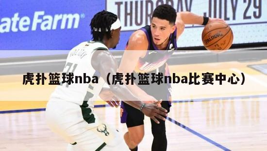 虎扑篮球nba（虎扑篮球nba比赛中心）-第1张图片-足球直播_足球免费在线高清直播_足球视频在线观看无插件-24直播网