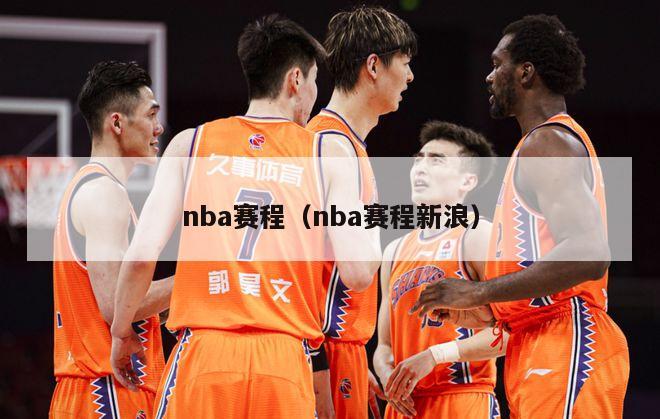 nba赛程（nba赛程新浪）-第1张图片-足球直播_足球免费在线高清直播_足球视频在线观看无插件-24直播网