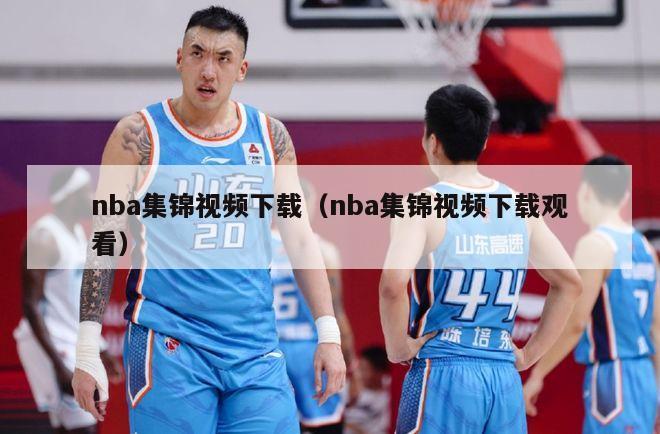 nba集锦视频下载（nba集锦视频下载观看）-第1张图片-足球直播_足球免费在线高清直播_足球视频在线观看无插件-24直播网