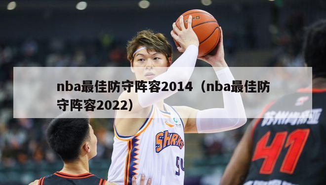 nba最佳防守阵容2014（nba最佳防守阵容2022）-第1张图片-足球直播_足球免费在线高清直播_足球视频在线观看无插件-24直播网