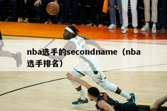 nba选手的secondname（nba选手排名）-第1张图片-足球直播_足球免费在线高清直播_足球视频在线观看无插件-24直播网