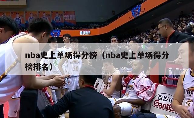 nba史上单场得分榜（nba史上单场得分榜排名）-第1张图片-足球直播_足球免费在线高清直播_足球视频在线观看无插件-24直播网