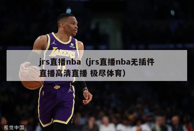 jrs直播nba（jrs直播nba无插件直播高清直播 极尽体育）-第1张图片-足球直播_足球免费在线高清直播_足球视频在线观看无插件-24直播网