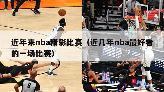 近年来nba精彩比赛（近几年nba最好看的一场比赛）-第1张图片-足球直播_足球免费在线高清直播_足球视频在线观看无插件-24直播网