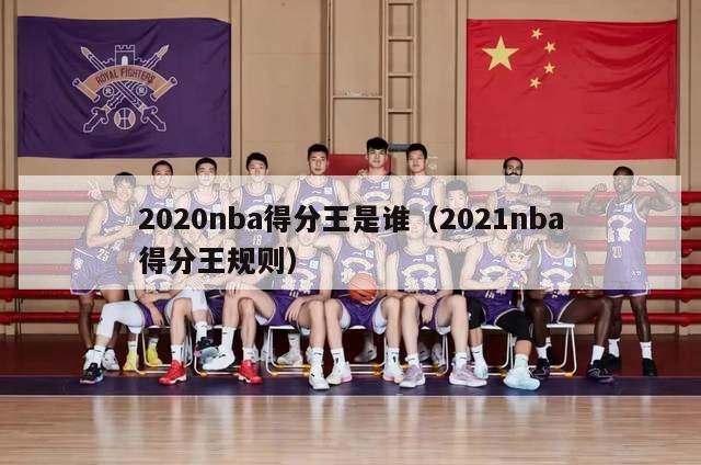 2020nba得分王是谁（2021nba得分王规则）-第1张图片-足球直播_足球免费在线高清直播_足球视频在线观看无插件-24直播网