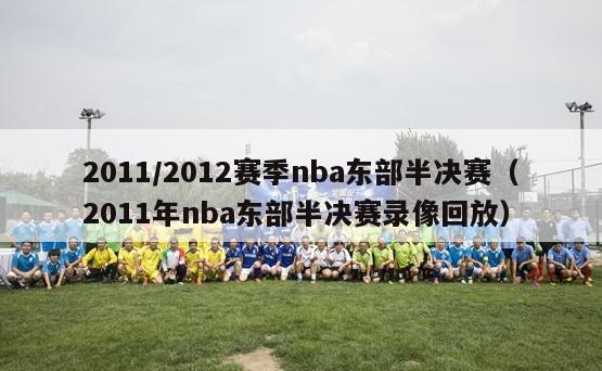 2011/2012赛季nba东部半决赛（2011年nba东部半决赛录像回放）-第1张图片-足球直播_足球免费在线高清直播_足球视频在线观看无插件-24直播网