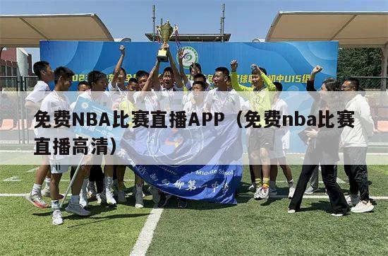 免费NBA比赛直播APP（免费nba比赛直播高清）-第1张图片-足球直播_足球免费在线高清直播_足球视频在线观看无插件-24直播网