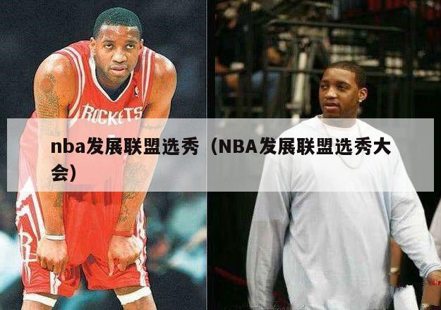 nba发展联盟选秀（NBA发展联盟选秀大会）-第1张图片-足球直播_足球免费在线高清直播_足球视频在线观看无插件-24直播网