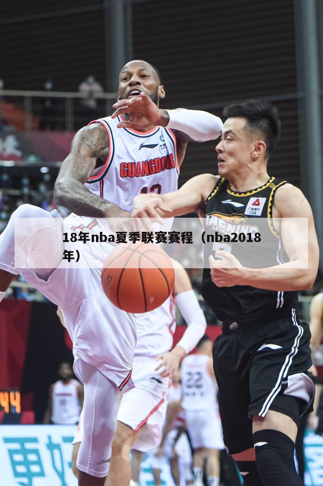 18年nba夏季联赛赛程（nba2018年）-第1张图片-足球直播_足球免费在线高清直播_足球视频在线观看无插件-24直播网