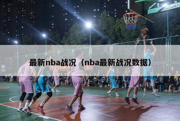 最新nba战况（nba最新战况数据）-第1张图片-足球直播_足球免费在线高清直播_足球视频在线观看无插件-24直播网