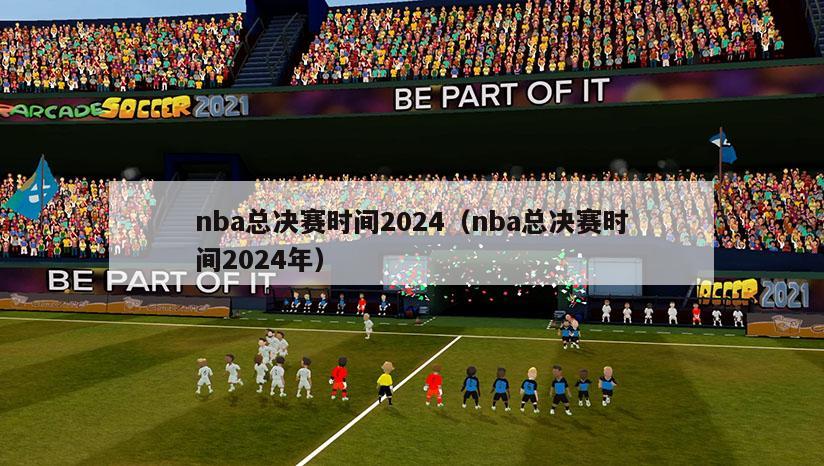 nba总决赛时间2024（nba总决赛时间2024年）-第1张图片-足球直播_足球免费在线高清直播_足球视频在线观看无插件-24直播网