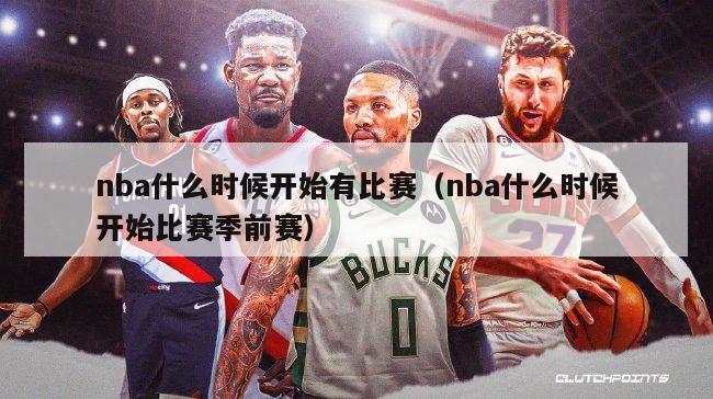 nba什么时候开始有比赛（nba什么时候开始比赛季前赛）-第1张图片-足球直播_足球免费在线高清直播_足球视频在线观看无插件-24直播网