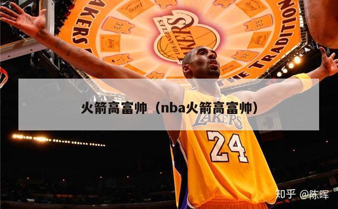 火箭高富帅（nba火箭高富帅）-第1张图片-足球直播_足球免费在线高清直播_足球视频在线观看无插件-24直播网