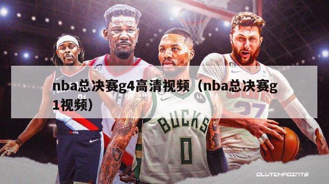 nba总决赛g4高清视频（nba总决赛g1视频）-第1张图片-足球直播_足球免费在线高清直播_足球视频在线观看无插件-24直播网