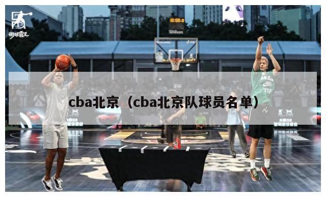 cba北京（cba北京队球员名单）-第1张图片-足球直播_足球免费在线高清直播_足球视频在线观看无插件-24直播网