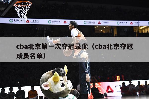 cba北京第一次夺冠录像（cba北京夺冠成员名单）-第1张图片-足球直播_足球免费在线高清直播_足球视频在线观看无插件-24直播网