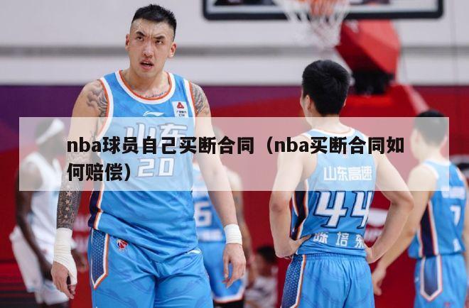 nba球员自己买断合同（nba买断合同如何赔偿）-第1张图片-足球直播_足球免费在线高清直播_足球视频在线观看无插件-24直播网