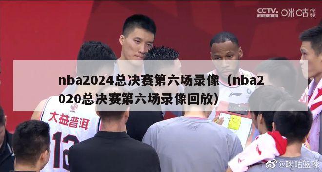 nba2024总决赛第六场录像（nba2020总决赛第六场录像回放）-第1张图片-足球直播_足球免费在线高清直播_足球视频在线观看无插件-24直播网