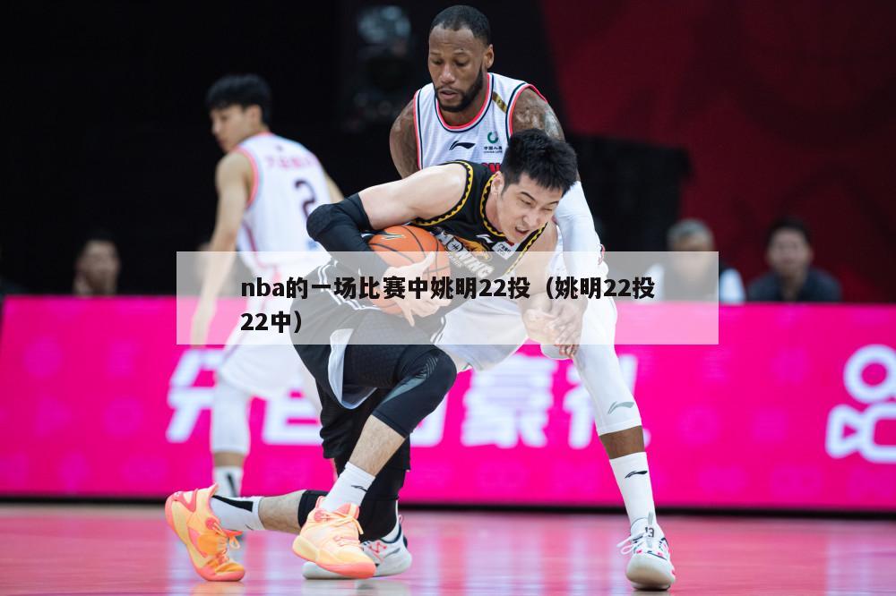 nba的一场比赛中姚明22投（姚明22投22中）-第1张图片-足球直播_足球免费在线高清直播_足球视频在线观看无插件-24直播网