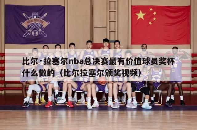 比尔·拉塞尔nba总决赛最有价值球员奖杯什么做的（比尔拉塞尔颁奖视频）-第1张图片-足球直播_足球免费在线高清直播_足球视频在线观看无插件-24直播网