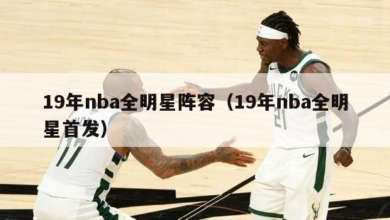 19年nba全明星阵容（19年nba全明星首发）-第1张图片-足球直播_足球免费在线高清直播_足球视频在线观看无插件-24直播网