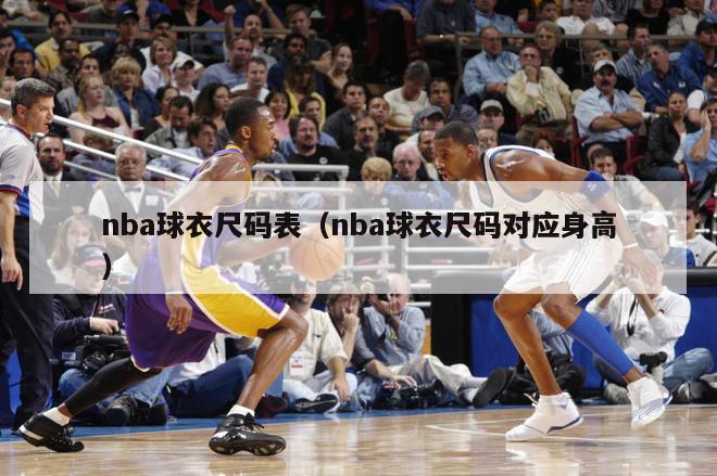 nba球衣尺码表（nba球衣尺码对应身高）-第1张图片-足球直播_足球免费在线高清直播_足球视频在线观看无插件-24直播网