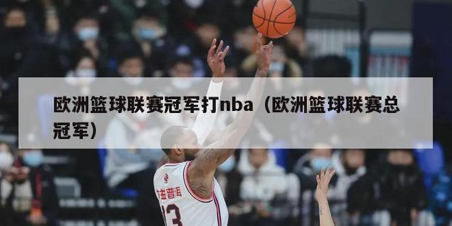 欧洲篮球联赛冠军打nba（欧洲篮球联赛总冠军）-第1张图片-足球直播_足球免费在线高清直播_足球视频在线观看无插件-24直播网