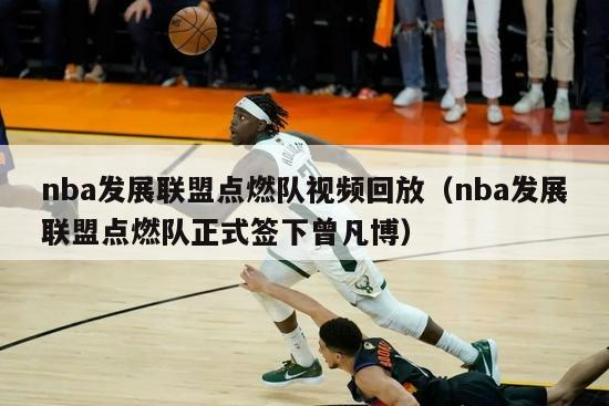 nba发展联盟点燃队视频回放（nba发展联盟点燃队正式签下曾凡博）-第1张图片-足球直播_足球免费在线高清直播_足球视频在线观看无插件-24直播网